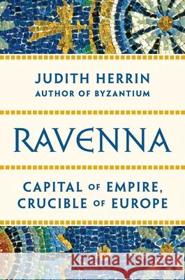 Ravenna: Capital of Empire, Crucible of Europe Herrin, Judith 9780691153438