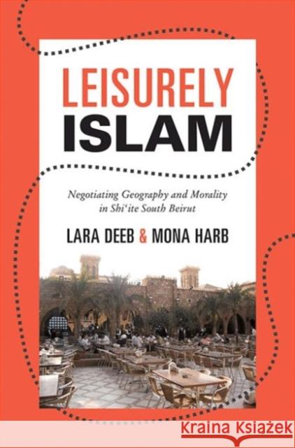 Leisurely Islam: Negotiating Geography and Morality in Shi'ite South Beirut Deeb, Lara 9780691153667 0