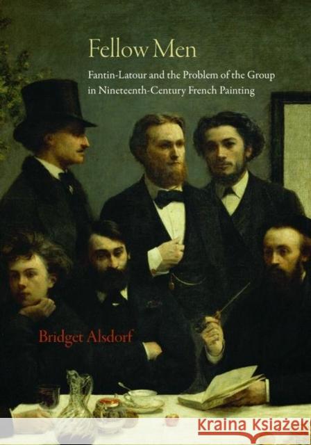 Fellow Men: Fantin-LaTour and the Problem of the Group in Nineteenth-Century French Painting Alsdorf, Bridget 9780691153674 PRINCETON UNIVERSITY PRESS