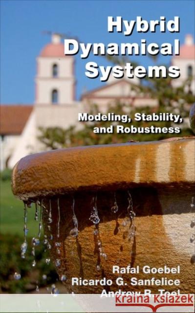 Hybrid Dynamical Systems: Modeling, Stability, and Robustness Goebel, Rafal 9780691153896 PRINCETON UNIVERSITY PRESS