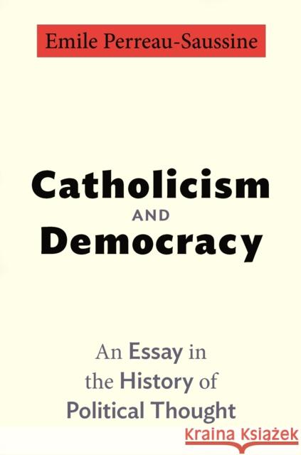 Catholicism and Democracy: An Essay in the History of Political Thought Perreau-Saussine, Emile 9780691153940 PRINCETON UNIVERSITY PRESS