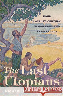 The Last Utopians: Four Late Nineteenth-Century Visionaries and Their Legacy Robertson, Michael 9780691154169 