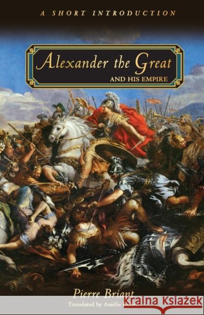 Alexander the Great and His Empire: A Short Introduction Briant, Pierre 9780691154459 0