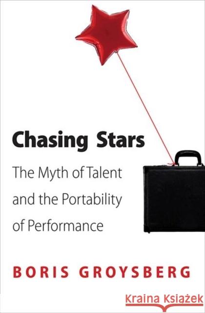 Chasing Stars: The Myth of Talent and the Portability of Performance Boris Groysberg 9780691154510 0