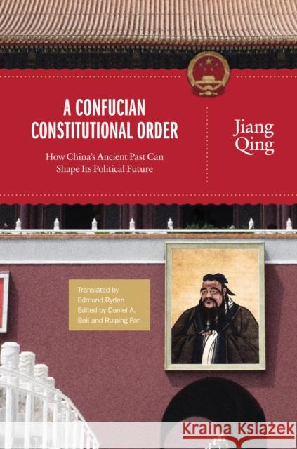 A Confucian Constitutional Order: How China's Ancient Past Can Shape Its Political Future Qing, Jiang 9780691154602