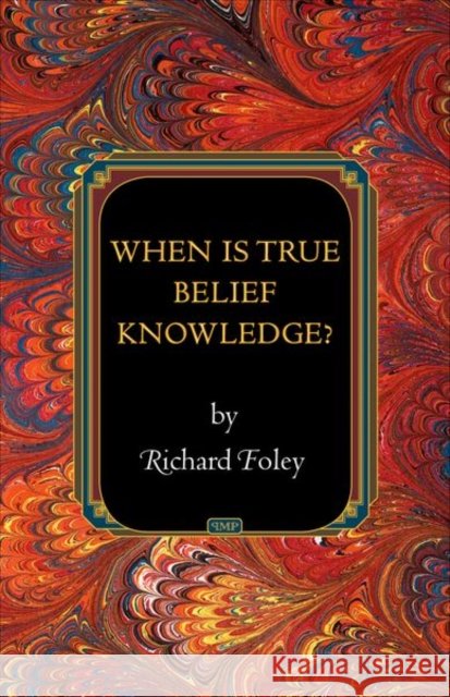 When Is True Belief Knowledge?  Foley 9780691154725