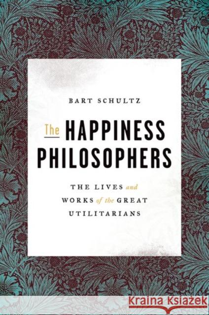 The Happiness Philosophers: The Lives and Works of the Great Utilitarians Schultz, Bart 9780691154770