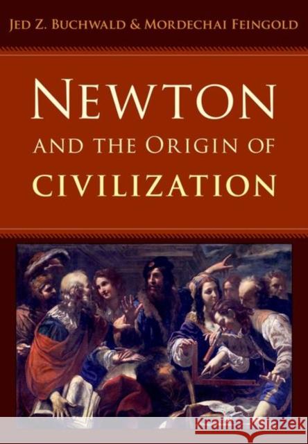 Newton and the Origin of Civilization Jed Buchwald 9780691154787 PRINCETON UNIVERSITY PRESS