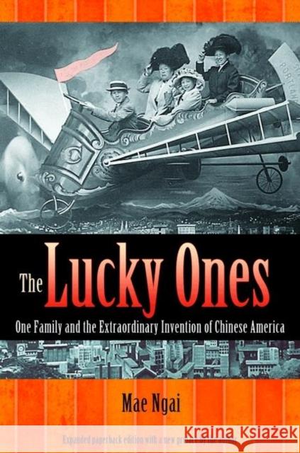 The Lucky Ones: One Family and the Extraordinary Invention of Chinese America - Expanded Paperback Edition Ngai, Mae M. 9780691155326 0