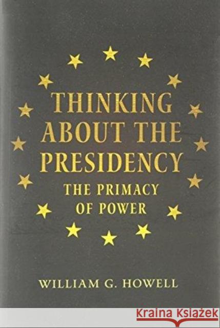 Thinking about the Presidency: The Primacy of Power Howell, William G. 9780691155340 0