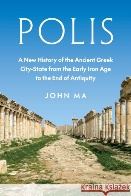 Polis: A New History of the Ancient Greek City-State from the Early Iron Age to the End of Antiquity John Ma 9780691155388 Princeton University Press