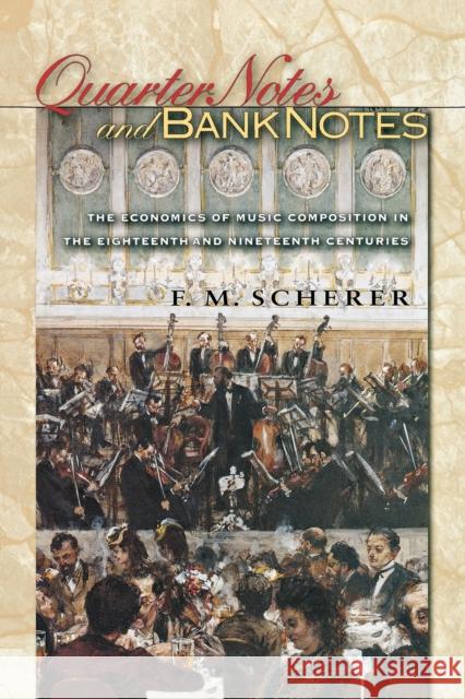Quarter Notes and Bank Notes: The Economics of Music Composition in the Eighteenth and Nineteenth Centuries Scherer, F. M. 9780691155463 Princeton University Press