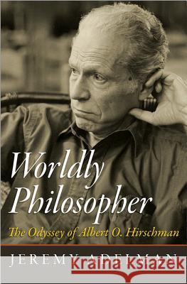 Worldly Philosopher: The Odyssey of Albert O. Hirschman Jeremy Adelman 9780691155678