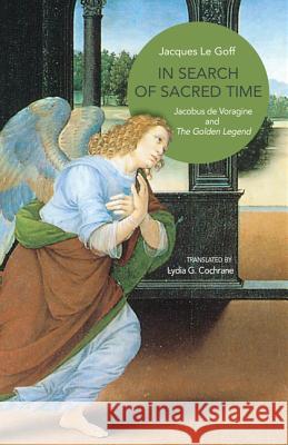 In Search of Sacred Time: Jacobus de Voragine and the Golden Legend Le Goff, Jacques 9780691156453 Princeton University Press