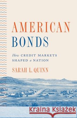 American Bonds: How Credit Markets Shaped a Nation Sarah Quinn 9780691156750 Princeton University Press
