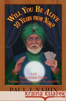 Will You Be Alive 10 Years from Now?: And Numerous Other Curious Questions in Probability  Nahin 9780691156804 0