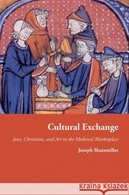 Cultural Exchange: Jews, Christians, and Art in the Medieval Marketplace Shatzmiller, Joseph 9780691156996 0