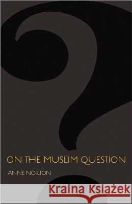 On the Muslim Question Anne Norton 9780691157047 0