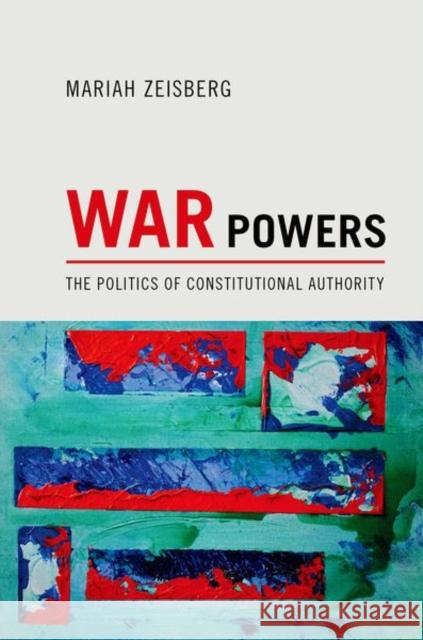 War Powers: The Politics of Constitutional Authority Zeisberg, Mariah 9780691157221 0