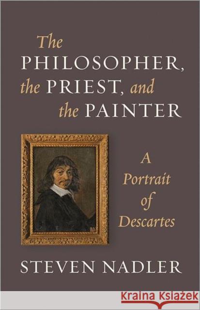The Philosopher, the Priest, and the Painter: A Portrait of Descartes Nadler, Steven 9780691157306