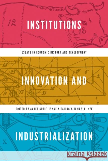 Institutions, Innovation, and Industrialization: Essays in Economic History and Development Avner Greif Lynne Kiesling John Nye 9780691157344 Princeton University Press