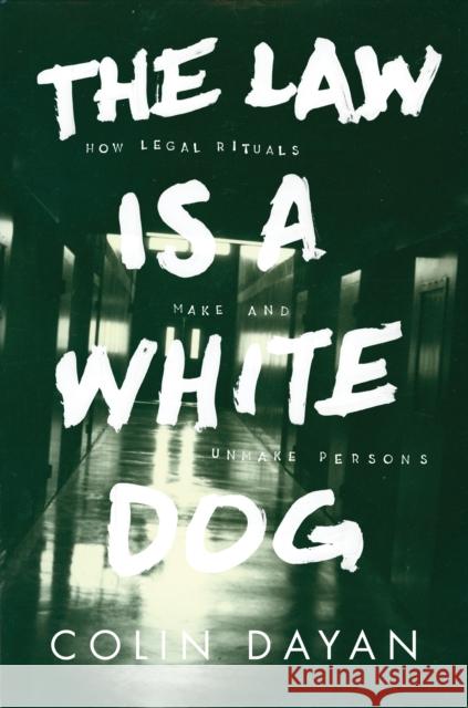 The Law Is a White Dog: How Legal Rituals Make and Unmake Persons Dayan, Colin 9780691157870