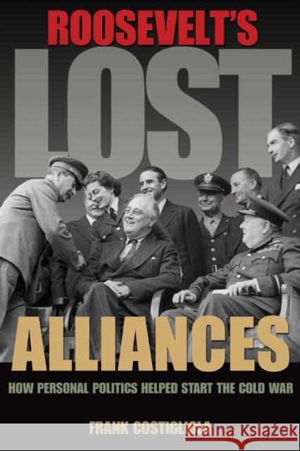 Roosevelt's Lost Alliances: How Personal Politics Helped Start the Cold War Costigliola, Frank 9780691157924 0