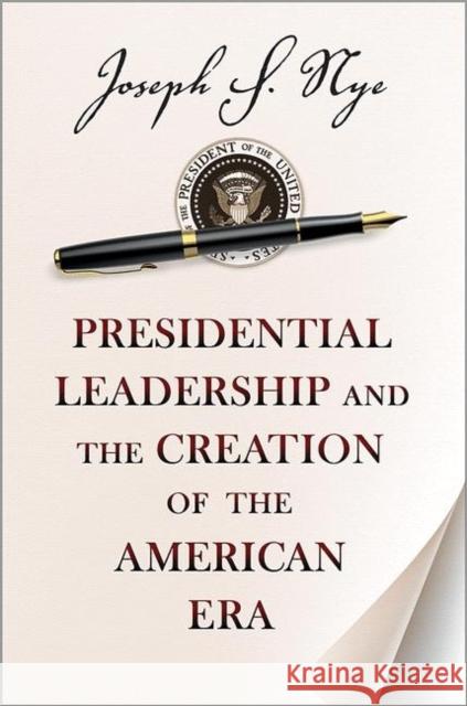 Presidential Leadership and the Creation of the American Era Joseph S Nye 9780691158365 0