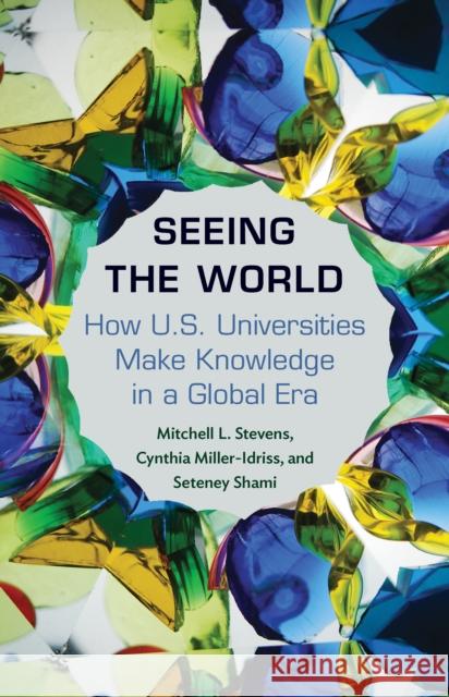 Seeing the World: How Us Universities Make Knowledge in a Global Era Stevens, Mitchell L.; Miller–idriss, Cynthia; Shami, Seteney 9780691158693