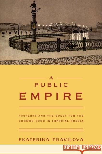 A Public Empire: Property and the Quest for the Common Good in Imperial Russia Pravilova, Ekaterina 9780691159058 Princeton University Press