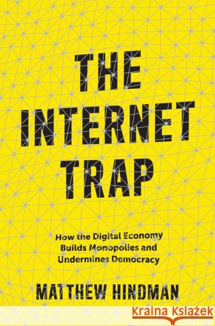 The Internet Trap: How the Digital Economy Builds Monopolies and Undermines Democracy Hindman, Matthew 9780691159263 Princeton University Press