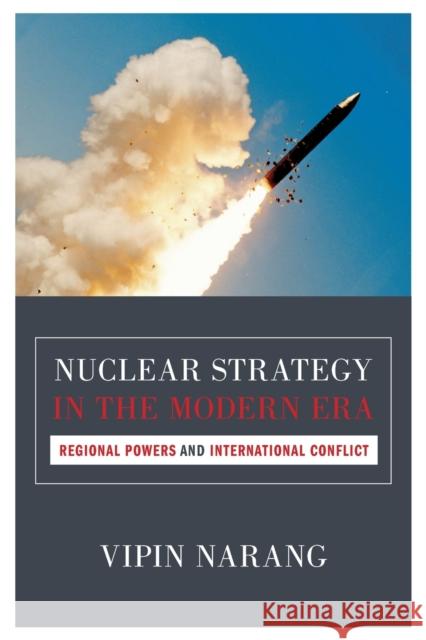 Nuclear Strategy in the Modern Era: Regional Powers and International Conflict Narang, Vipin 9780691159836