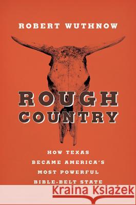 Rough Country: How Texas Became America S Most Powerful Bible-Belt State Wuthnow, Robert 9780691159898
