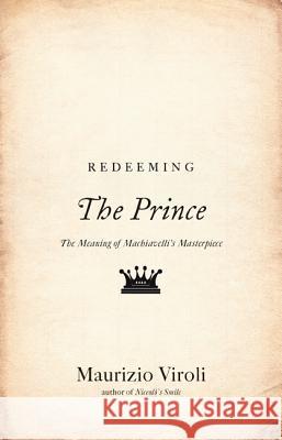 Redeeming the Prince: The Meaning of Machiavelli's Masterpiece  Viroli 9780691160016 0