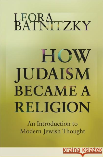 How Judaism Became a Religion: An Introduction to Modern Jewish Thought Batnitzky, Leora 9780691160139