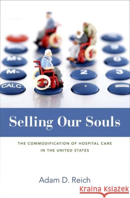 Selling Our Souls: The Commodification of Hospital Care in the United States Reich, Adam Dalton 9780691160405 Princeton University Press