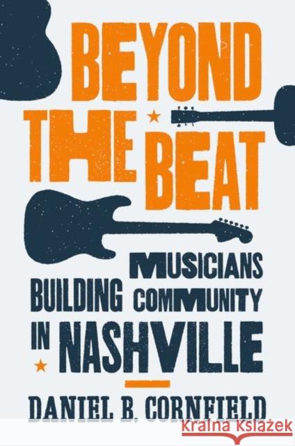 Beyond the Beat: Musicians Building Community in Nashville Daniel B. Cornfield 9780691160733 Princeton University Press