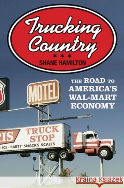 Trucking Country: The Road to America's Wal-Mart Economy Hamilton, Shane 9780691160924