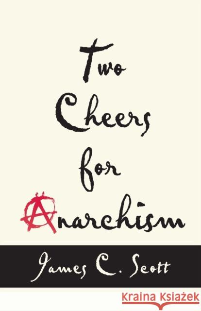 Two Cheers for Anarchism: Six Easy Pieces on Autonomy, Dignity, and Meaningful Work and Play Scott, James C. 9780691161037 Princeton University Press
