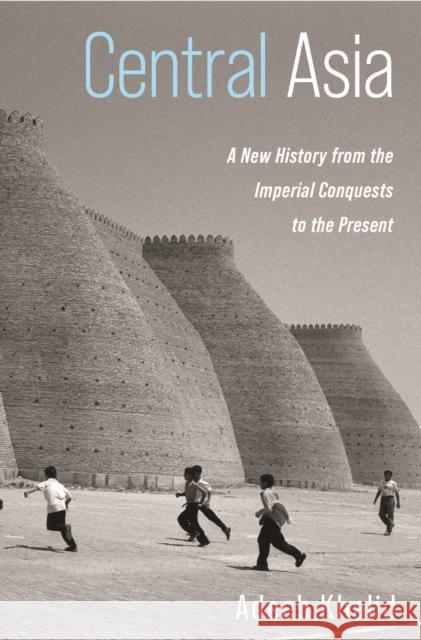 Central Asia: A New History from the Imperial Conquests to the Present Adeeb Khalid 9780691161396