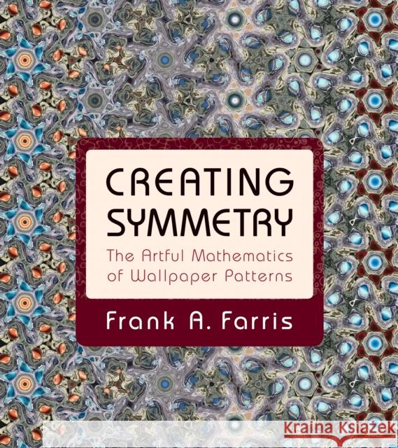 Creating Symmetry: The Artful Mathematics of Wallpaper Patterns Farris, Frank A. 9780691161730 John Wiley & Sons