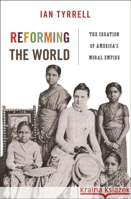 Reforming the World: The Creation of America's Moral Empire Tyrrell, Ian 9780691162010 Princeton University Press