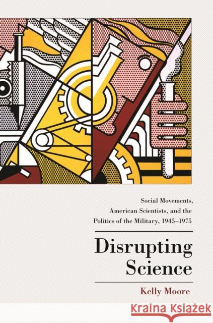 Disrupting Science: Social Movements, American Scientists, and the Politics of the Military, 1945-1975 Moore, Kelly 9780691162096