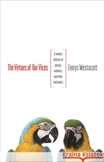 The Virtues of Our Vices: A Modest Defense of Gossip, Rudeness, and Other Bad Habits Westacott, Emrys 9780691162218