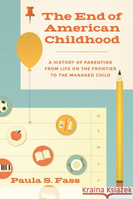 The End of American Childhood: A History of Parenting from Life on the Frontier to the Managed Child Fass, Paula S. 9780691162577