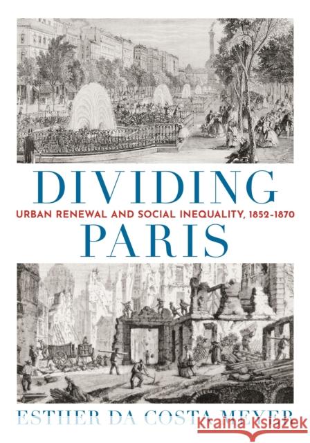 Dividing Paris: Urban Renewal and Social Inequality, 1852–1870 Esther da Costa Meyer 9780691162805 Princeton University Press