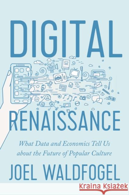 Digital Renaissance: What Data and Economics Tell Us about the Future of Popular Culture Waldfogel, Joel 9780691162829 Princeton University Press