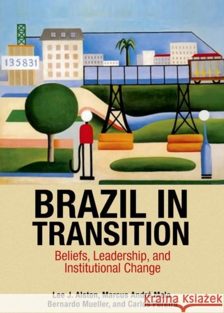 Brazil in Transition: Beliefs, Leadership, and Institutional Change Alston, Lee J.; Melo, Marcus AndrÃ©; Mueller, Bernardo 9780691162911