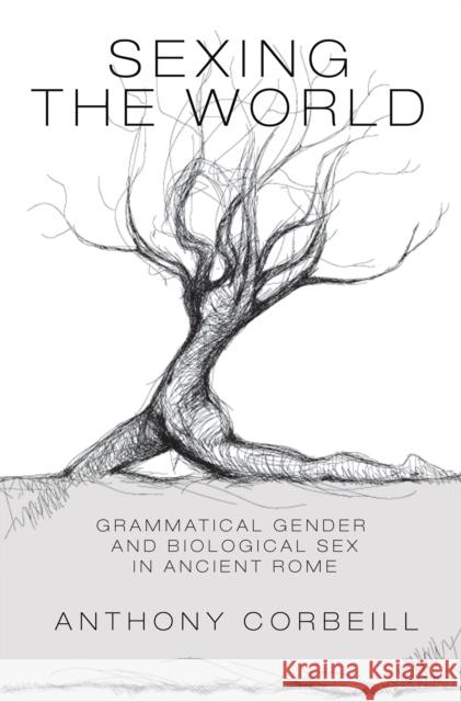 Sexing the World: Grammatical Gender and Biological Sex in Ancient Rome Anthony Corbeill 9780691163222 Princeton University Press