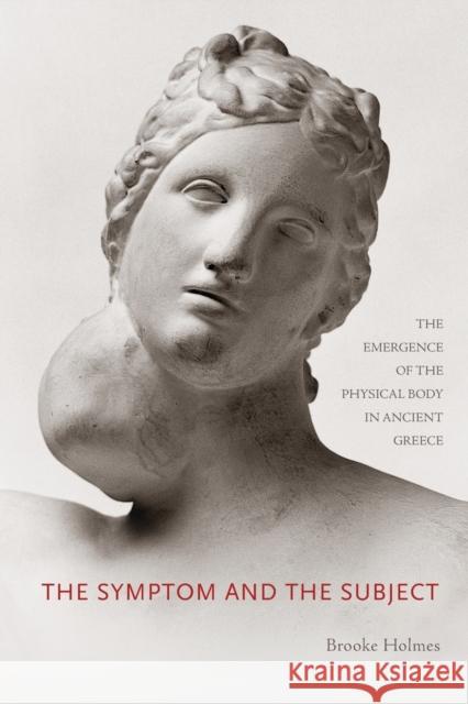 The Symptom and the Subject: The Emergence of the Physical Body in Ancient Greece Holmes, Brooke 9780691163406